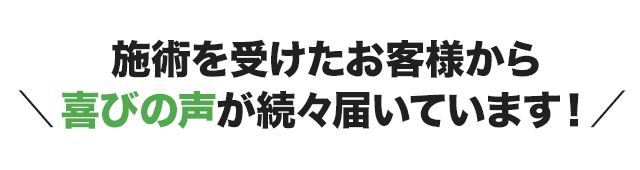 施術を受けたお客様から、たくさんの喜びの声が届いています!