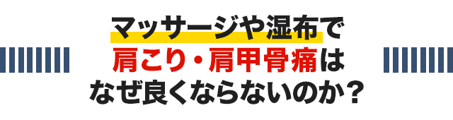 マッサージや湿布で肩こり・肩甲骨痛はなぜ良くならないのか？