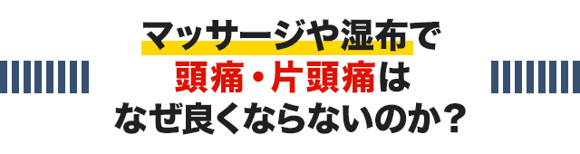 マッサージや湿布で頭痛・片頭痛はなぜ良くならないのか？